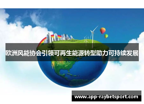 欧洲风能协会引领可再生能源转型助力可持续发展