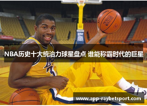 NBA历史十大统治力球星盘点 谁能称霸时代的巨星