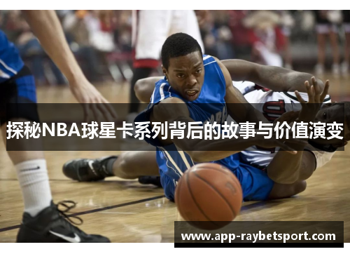 探秘NBA球星卡系列背后的故事与价值演变