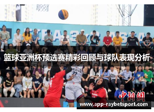 篮球亚洲杯预选赛精彩回顾与球队表现分析