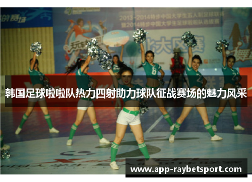 韩国足球啦啦队热力四射助力球队征战赛场的魅力风采
