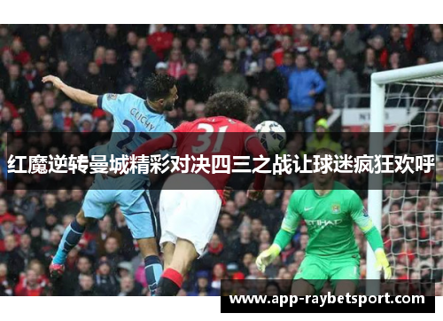 红魔逆转曼城精彩对决四三之战让球迷疯狂欢呼