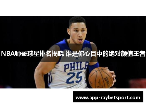 NBA帅哥球星排名揭晓 谁是你心目中的绝对颜值王者
