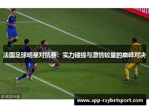 法国足球明星对抗赛：实力碰撞与激情较量的巅峰对决