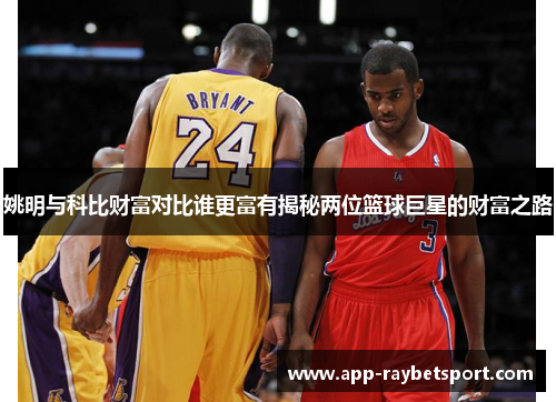 姚明与科比财富对比谁更富有揭秘两位篮球巨星的财富之路