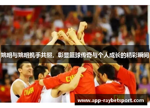 姚明与姚明携手共照，彰显篮球传奇与个人成长的精彩瞬间