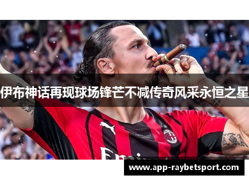 伊布神话再现球场锋芒不减传奇风采永恒之星