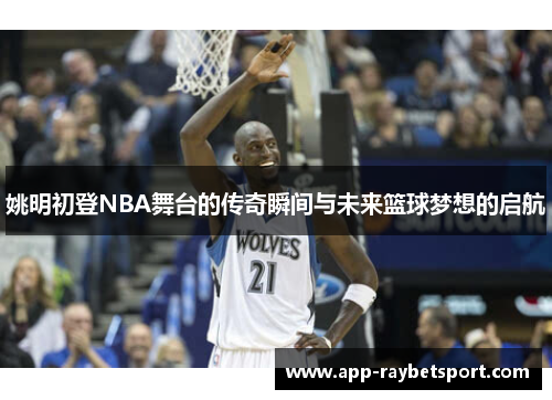 姚明初登NBA舞台的传奇瞬间与未来篮球梦想的启航