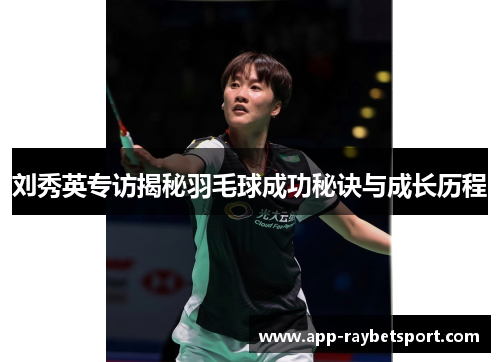 刘秀英专访揭秘羽毛球成功秘诀与成长历程