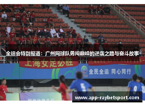 全运会特别报道：广州网球队勇闯巅峰的逆袭之路与奋斗故事