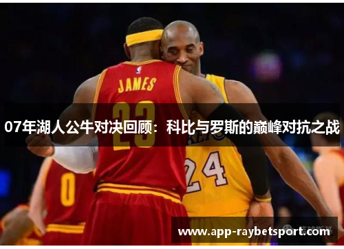 07年湖人公牛对决回顾：科比与罗斯的巅峰对抗之战