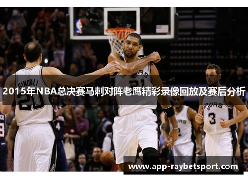 2015年NBA总决赛马刺对阵老鹰精彩录像回放及赛后分析