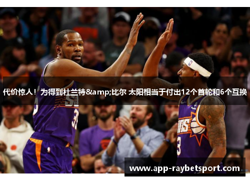 代价惊人！为得到杜兰特&比尔 太阳相当于付出12个首轮和6个互换