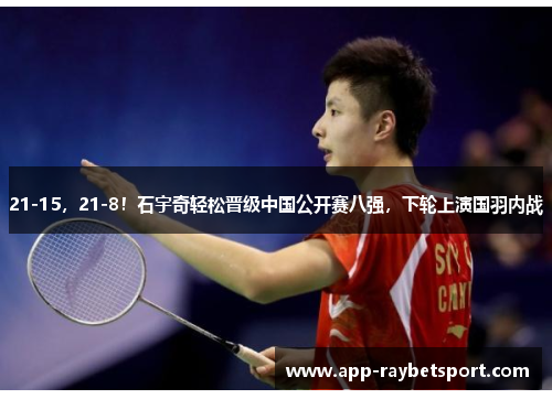 21-15，21-8！石宇奇轻松晋级中国公开赛八强，下轮上演国羽内战