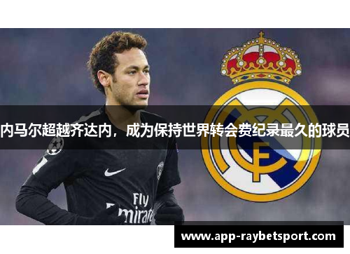 内马尔超越齐达内，成为保持世界转会费纪录最久的球员