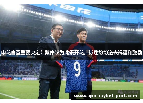 申花官宣重要决定！戴伟浚为此乐开花，球迷纷纷送去祝福和鼓励