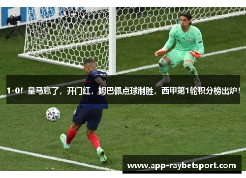 1-0！皇马赢了，开门红，姆巴佩点球制胜，西甲第1轮积分榜出炉！